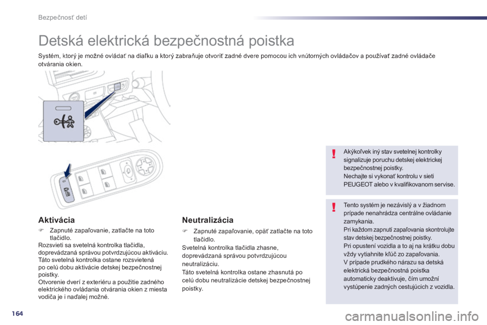 Peugeot 508 2014 Užívateľská príručka (in Slovak) 164
Bezpečnosť detí
Detská elektrická bezpečnostná poistka
Systém, ktorý je možné ovládať na diaľku a ktorý zabraňuje otvoriť zadné dvere pomocou ich vnútorných ovládačo Peugeot 508 2014 Užívateľská príručka (in Slovak) 164
Bezpečnosť detí
Detská elektrická bezpečnostná poistka
Systém, ktorý je možné ovládať na diaľku a ktorý zabraňuje otvoriť zadné dvere pomocou ich vnútorných ovládačo