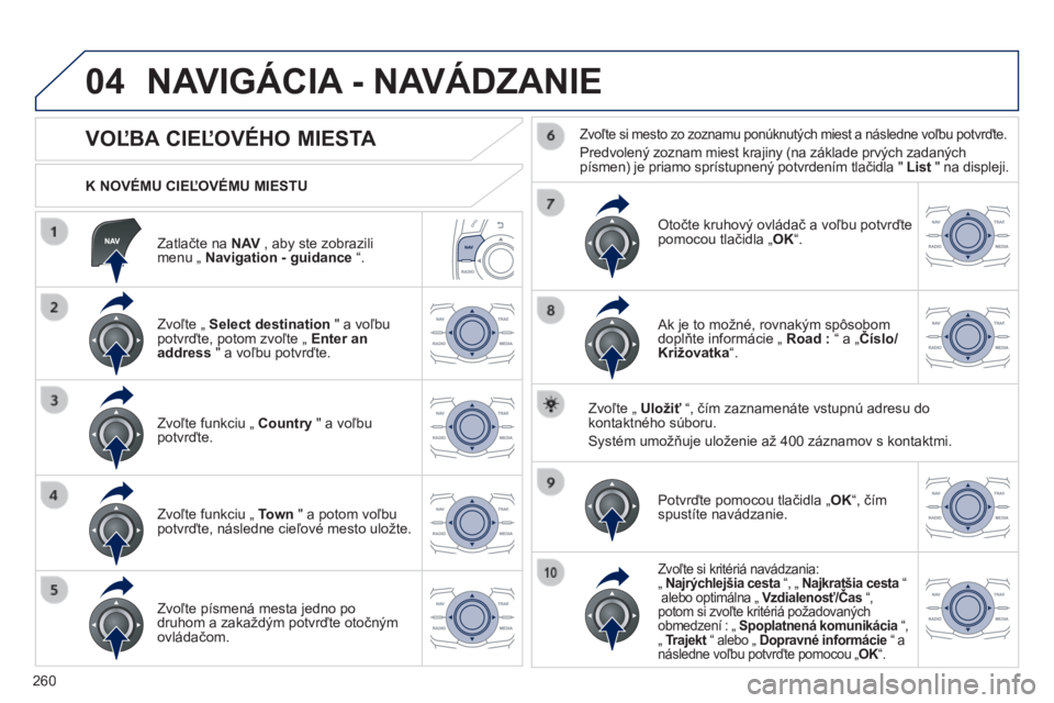 Peugeot 508 2014 Užívateľská príručka (in Slovak) 260
04
508_sk_Chap11c_RT6_ed01-2014
Zatlačte na N AV , aby ste zobrazili menu „ Navigation - guidance “.
K NOVÉMU CIEĽOVÉMU MIESTU
NAVIGÁCIA - NAVÁDZANIE
VOĽBA CI Peugeot 508 2014 Užívateľská príručka (in Slovak) 260
04
508_sk_Chap11c_RT6_ed01-2014
Zatlačte na N AV , aby ste zobrazili menu „ Navigation - guidance “.
K NOVÉMU CIEĽOVÉMU MIESTU
NAVIGÁCIA - NAVÁDZANIE
VOĽBA CI