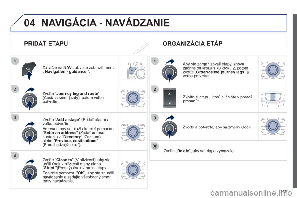 Peugeot 508 2014 Užívateľská príručka (in Slovak) 267
04
508_sk_Chap11c_RT6_ed01-2014
NAVIGÁCIA - NAVÁDZANIE
PRIDAŤ ETAPU
Zatlačte na N AV , aby ste zobrazili menu „ Navigation - guidance “.
Zvoľte " Journey leg and route Peugeot 508 2014 Užívateľská príručka (in Slovak) 267
04
508_sk_Chap11c_RT6_ed01-2014
NAVIGÁCIA - NAVÁDZANIE
PRIDAŤ ETAPU
Zatlačte na N AV , aby ste zobrazili menu „ Navigation - guidance “.
Zvoľte " Journey leg and route