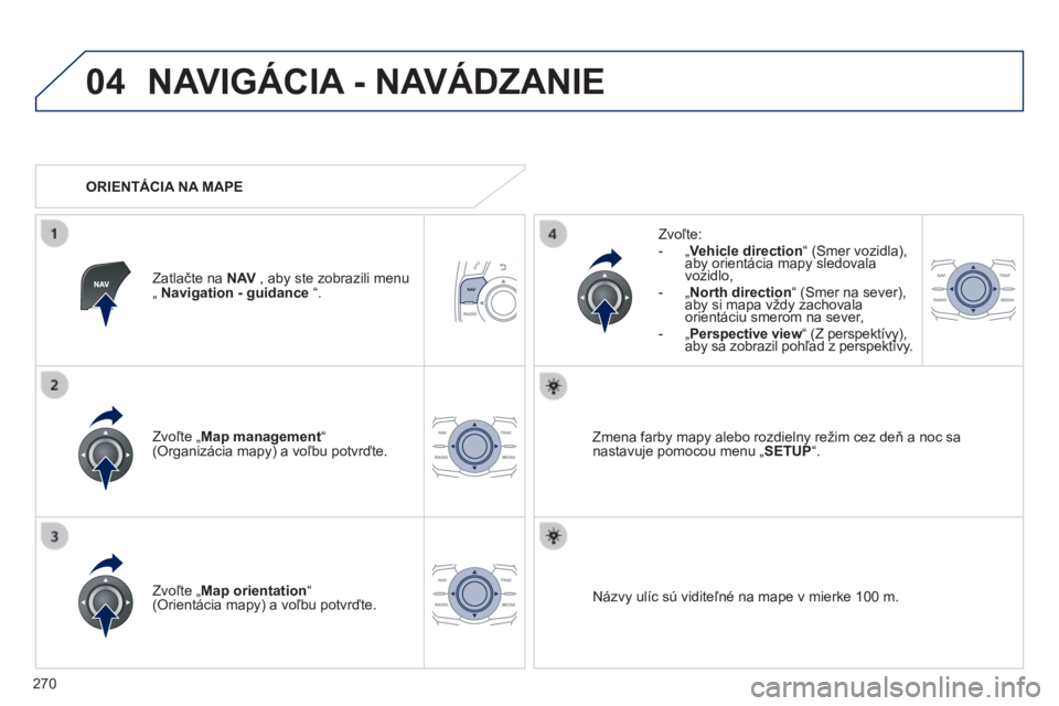 Peugeot 508 2014 Užívateľská príručka (in Slovak) 270
04
508_sk_Chap11c_RT6_ed01-2014
NAVIGÁCIA - NAVÁDZANIE
Zvoľte „ Map management “ (Organizácia mapy) a voľbu potvrďte.
Zvoľte: - „ Vehicle direction “ (Smer vozidla), Peugeot 508 2014 Užívateľská príručka (in Slovak) 270
04
508_sk_Chap11c_RT6_ed01-2014
NAVIGÁCIA - NAVÁDZANIE
Zvoľte „ Map management “ (Organizácia mapy) a voľbu potvrďte.
Zvoľte: - „ Vehicle direction “ (Smer vozidla),