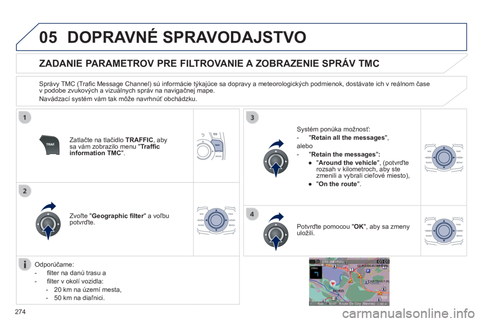 Peugeot 508 2014 Užívateľská príručka (in Slovak) 274
05
508_sk_Chap11c_RT6_ed01-2014
DOPRAVNÉ SPRAVODAJSTVO
ZADANIE PARAMETROV PRE FILTROVANIE A ZOBRAZENIE SPRÁV TMC
Správy TMC (Trafi c Message Channel) sú informácie týkajúce Peugeot 508 2014 Užívateľská príručka (in Slovak) 274
05
508_sk_Chap11c_RT6_ed01-2014
DOPRAVNÉ SPRAVODAJSTVO
ZADANIE PARAMETROV PRE FILTROVANIE A ZOBRAZENIE SPRÁV TMC
Správy TMC (Trafi c Message Channel) sú informácie týkajúce