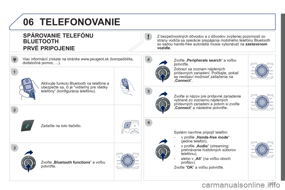 Peugeot 508 2014 Užívateľská príručka (in Slovak) 277
06
508_sk_Chap11c_RT6_ed01-2014
SPÁROVANIE TELEFÓNU
BLUETOOTH
PRVÉ PRIPOJENIE Z bezpečnostných dôvodov a z dôvodov zvýšenej pozornosti zo strany vodiča sa operácie Peugeot 508 2014 Užívateľská príručka (in Slovak) 277
06
508_sk_Chap11c_RT6_ed01-2014
SPÁROVANIE TELEFÓNU
BLUETOOTH
PRVÉ PRIPOJENIE Z bezpečnostných dôvodov a z dôvodov zvýšenej pozornosti zo strany vodiča sa operácie