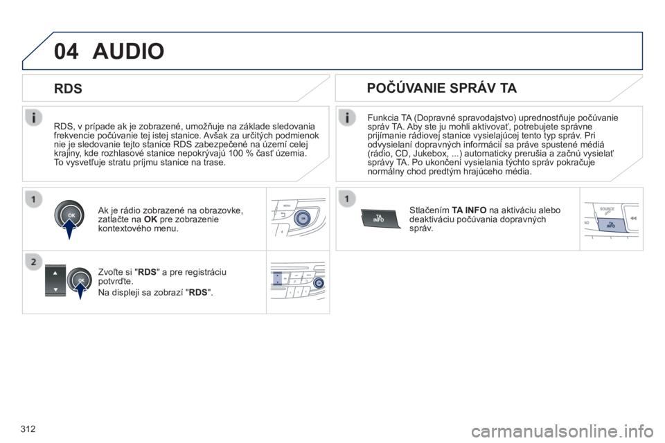 Peugeot 508 2014  Užívateľská príručka (in Slovak) 312
04
508_sk_Chap11d_RD5_ed01-2014
  RDS, v prípade ak je zobrazené, umožňuje na základe sledovania frekvencie počúvanie tej istej stanice. Avšak za určitých podmienok nie je sledovanie tej