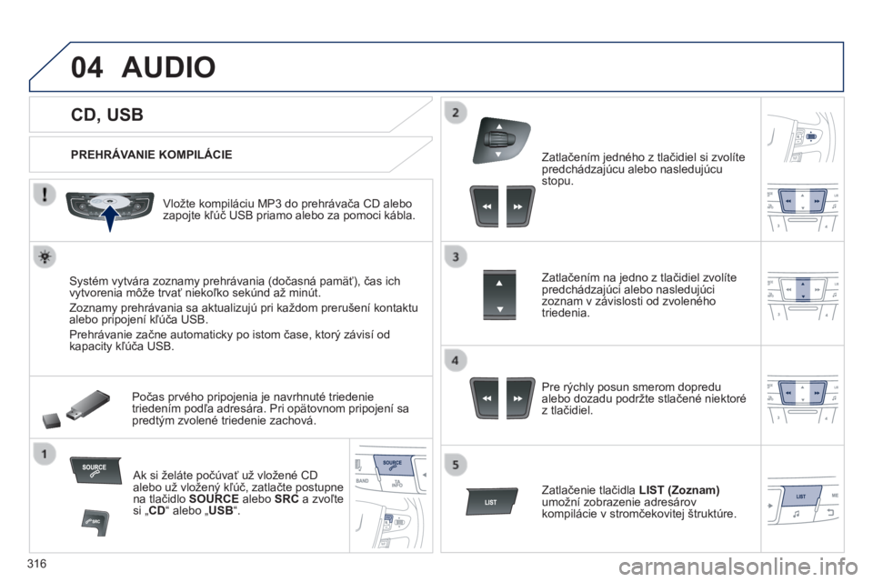 Peugeot 508 2014  Užívateľská príručka (in Slovak) 316
04
508_sk_Chap11d_RD5_ed01-2014
             CD, USB 
 AUDIO 
  PREHRÁVANIE KOMPILÁCIE  
  Vložte kompiláciu MP3 do prehrávača CD alebo zapojte kľúč USB priamo alebo za pomoci kábla.  
 
