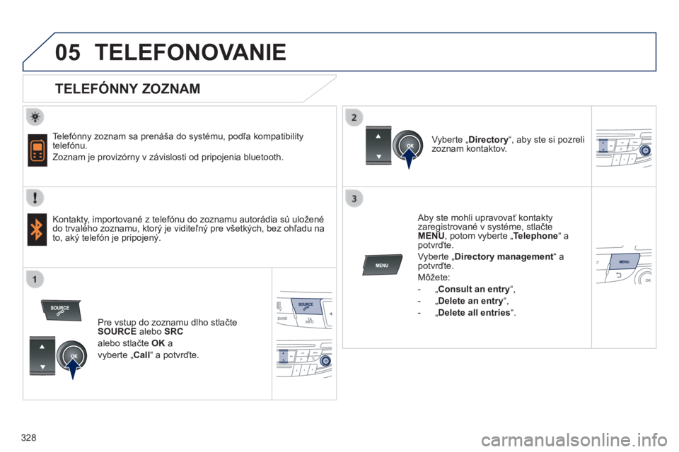 Peugeot 508 2014  Užívateľská príručka (in Slovak) 328
05
 
  
508_sk_Chap11d_RD5_ed01-2014
 TELEFONOVANIE 
  TELEFÓNNY ZOZNAM 
  Telefónny zoznam sa prenáša do systému, podľa kompatibility telefónu. 
 Zoznam je provizórny v závislosti od pri