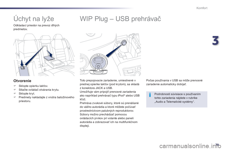 Peugeot 508 2014  Užívateľská príručka (in Slovak) 3
79
Komfort
508_sk_Chap03_confort_ed01-2014
            WIP Plug – USB prehrávač 
  Toto prepojovacie zariadenie, umiestnené v prednej opierke lakťov (pod krytom), sa skladá z konektora JACK a