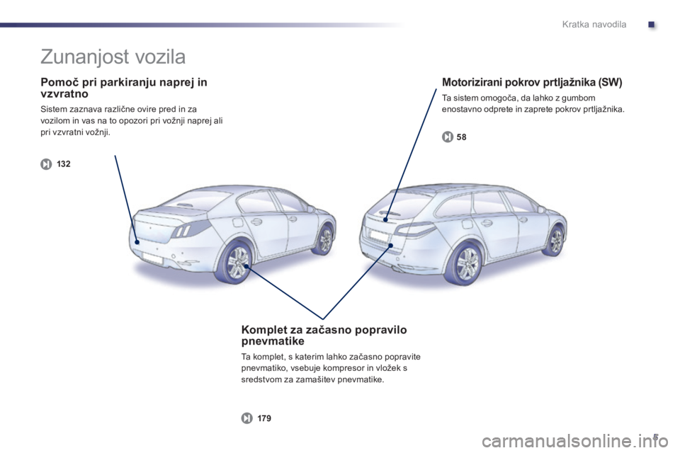 Peugeot 508 2014  Priročnik za lastnika (in Slovenian) .
5
Kratka navodila
  Pomoč pri parkiranju naprej in vzvratno 
 Sistem zaznava različne ovire pred in za vozilom in vas na to opozori pri vožnji naprej ali pri vzvratni vožnji.  
132
  Motoriziran