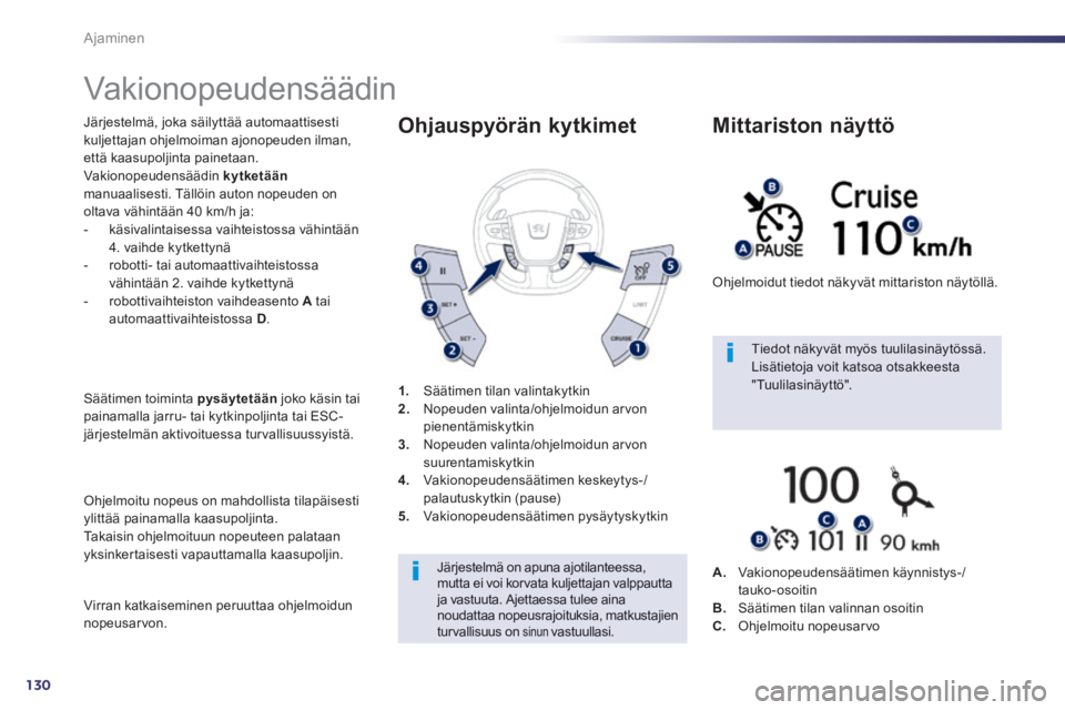 Peugeot 508 2014 Omistajan käsikirja (in Finnish) 130
Ajaminen
508_fi_Chap04_conduite_ed01-2014
Vakionopeudensäädin
Järjestelmä, joka säilyttää automaattisesti kuljettajan ohjelmoiman ajonopeuden ilman, että kaasupoljinta painetaan. Peugeot 508 2014 Omistajan käsikirja (in Finnish) 130
Ajaminen
508_fi_Chap04_conduite_ed01-2014
Vakionopeudensäädin
Järjestelmä, joka säilyttää automaattisesti kuljettajan ohjelmoiman ajonopeuden ilman, että kaasupoljinta painetaan.