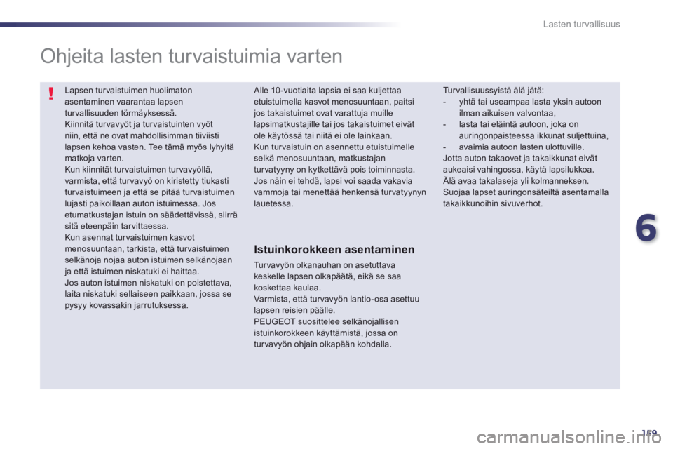 Peugeot 508 2014 Omistajan käsikirja (in Finnish) 6
159
Lasten turvallisuus
Lapsen turvaistuimen huolimaton asentaminen vaarantaa lapsen turvallisuuden törmäyksessä. Kiinnitä turvavyöt ja turvaistuinten vyöt niin, että ne ovat mahdollisimman Peugeot 508 2014 Omistajan käsikirja (in Finnish) 6
159
Lasten turvallisuus
Lapsen turvaistuimen huolimaton asentaminen vaarantaa lapsen turvallisuuden törmäyksessä. Kiinnitä turvavyöt ja turvaistuinten vyöt niin, että ne ovat mahdollisimman