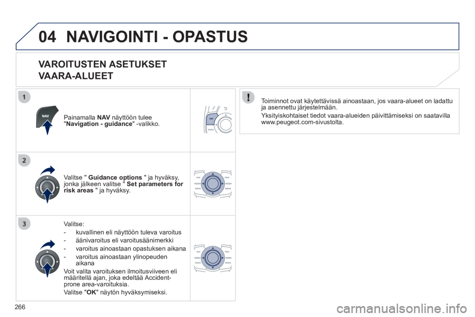 Peugeot 508 2014 Omistajan käsikirja (in Finnish) 266
04
508_fi _Chap11c_RT6_ed01-2014
NAVIGOINTI - OPASTUS
VAROITUSTEN ASETUKSET
VAARA-ALUEET
Painamalla N AV näyttöön tulee " Navigation - guidance " -valikko.
Valitse:
- k Peugeot 508 2014 Omistajan käsikirja (in Finnish) 266
04
508_fi _Chap11c_RT6_ed01-2014
NAVIGOINTI - OPASTUS
VAROITUSTEN ASETUKSET
VAARA-ALUEET
Painamalla N AV näyttöön tulee " Navigation - guidance " -valikko.
Valitse:
- k