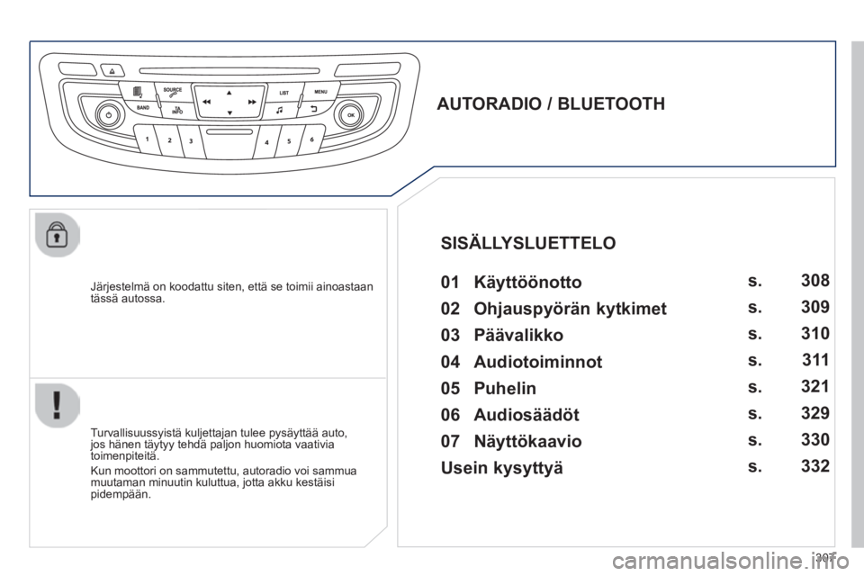 Peugeot 508 2014 Omistajan käsikirja (in Finnish) 307
508_fi _Chap11d_RD5_ed01-2014
Järjestelmä on koodattu siten, että se toimii ainoastaan tässä autossa.
AUTORADIO / BLUETOOTH 01 Käyttöönotto
Turvallisuussyistä kuljett Peugeot 508 2014 Omistajan käsikirja (in Finnish) 307
508_fi _Chap11d_RD5_ed01-2014
Järjestelmä on koodattu siten, että se toimii ainoastaan tässä autossa.
AUTORADIO / BLUETOOTH 01 Käyttöönotto
Turvallisuussyistä kuljett