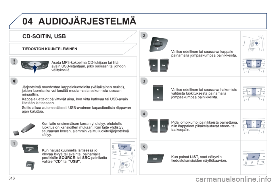 Peugeot 508 2014 Omistajan käsikirja (in Finnish) 316
04
508_fi _Chap11d_RD5_ed01-2014
CD-SOITIN, USB
AUDIOJÄRJESTELMÄ
TIEDOSTON KUUNTELEMINEN
Aseta MP3-kokoelma CD-lukijaan tai liitä avain USB-liitäntään, joko suoraan t Peugeot 508 2014 Omistajan käsikirja (in Finnish) 316
04
508_fi _Chap11d_RD5_ed01-2014
CD-SOITIN, USB
AUDIOJÄRJESTELMÄ
TIEDOSTON KUUNTELEMINEN
Aseta MP3-kokoelma CD-lukijaan tai liitä avain USB-liitäntään, joko suoraan t