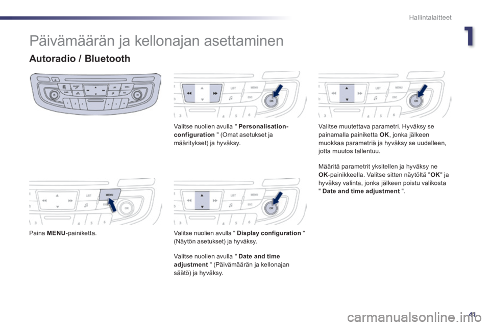 Peugeot 508 2014  Omistajan käsikirja (in Finnish) 1
41
Hallintalaitteet
508_fi_Chap01_controle de marche_ed01-2014
 Päivämäärän ja kellonajan asettaminen 
Autoradio / Bluetooth 
  Paina   MENU -painiketta.    
  Valitse nuolien avulla "  Persona