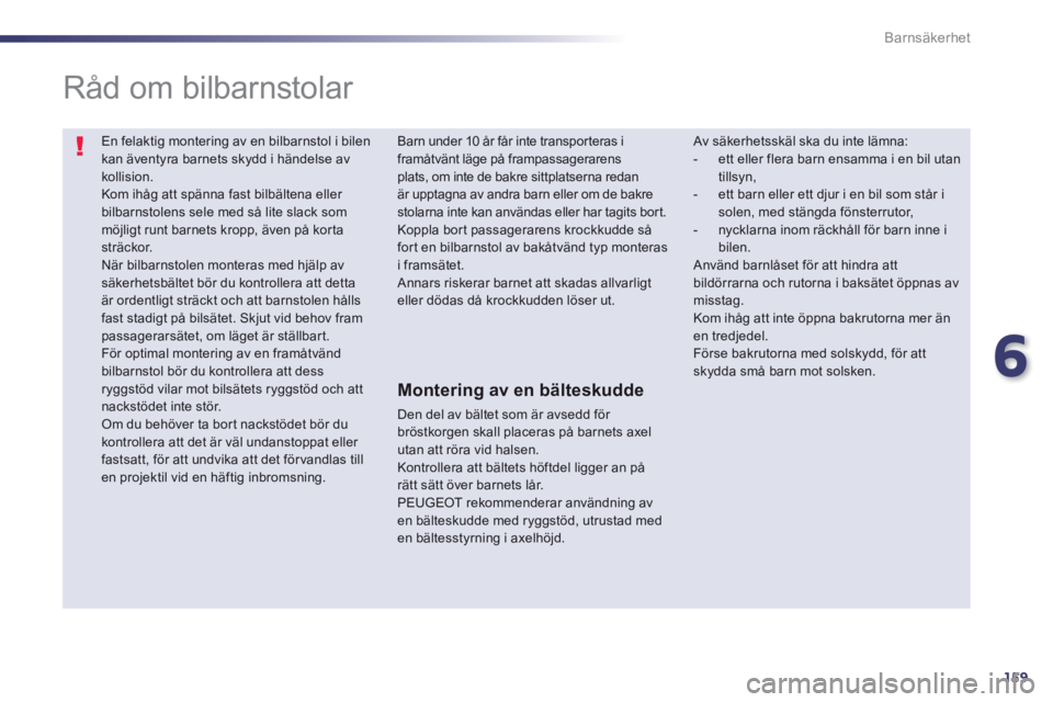 Peugeot 508 2014 Ägarmanual (in Swedish) 6
159
Barnsäkerhet
En felaktig montering av en bilbarnstol i bilen kan äventyra barnets skydd i händelse av kollision. Kom ihåg att spänna fast bilbältena eller bilbarnstolens sele med så lit Peugeot 508 2014 Ägarmanual (in Swedish) 6
159
Barnsäkerhet
En felaktig montering av en bilbarnstol i bilen kan äventyra barnets skydd i händelse av kollision. Kom ihåg att spänna fast bilbältena eller bilbarnstolens sele med så lit