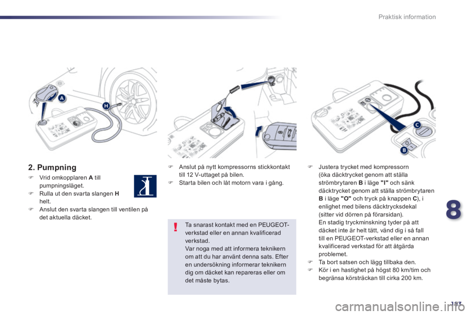 Peugeot 508 2014 Ägarmanual (in Swedish) 8
183
Praktisk information
508_sv_Chap08_info pratiques_ed01-2014
2. Pumpning Anslut på nytt kompressorns stickkontakt till 12 V-uttaget på bilen. Starta bilen och låt motorn vara i Peugeot 508 2014 Ägarmanual (in Swedish) 8
183
Praktisk information
508_sv_Chap08_info pratiques_ed01-2014
2. Pumpning Anslut på nytt kompressorns stickkontakt till 12 V-uttaget på bilen. Starta bilen och låt motorn vara i