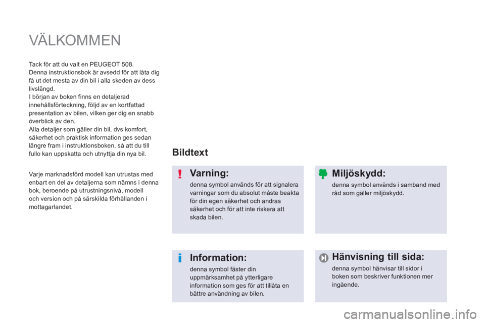 Peugeot 508 2014  Ägarmanual (in Swedish)  VÄLKOMMEN  
  Bildtext  
  Varning: 
 denna symbol används för att signalera varningar som du absolut måste beakta för din egen säkerhet och andras säkerhet och för att inte riskera att skada