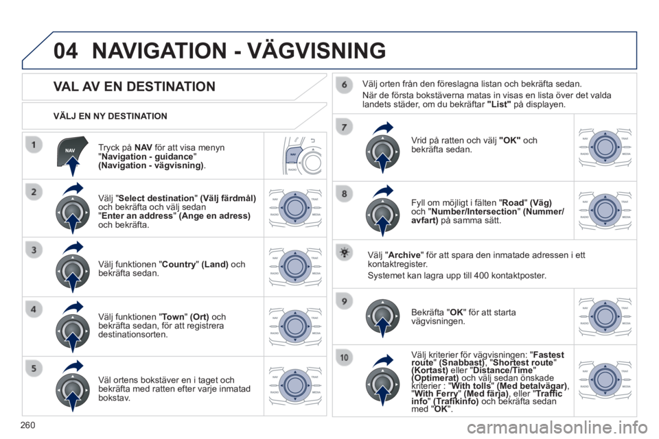 Peugeot 508 2014 Ägarmanual (in Swedish) 260
04
508_sv_Chap11c_RT6_ed01-2014
Tryck på N AV för att visa menyn " Navigation - guidance " (Navigation - vägvisning) .
VÄLJ EN NY DESTINATION
NAVIGATION - VÄGVISNING
Peugeot 508 2014 Ägarmanual (in Swedish) 260
04
508_sv_Chap11c_RT6_ed01-2014
Tryck på N AV för att visa menyn " Navigation - guidance " (Navigation - vägvisning) .
VÄLJ EN NY DESTINATION
NAVIGATION - VÄGVISNING