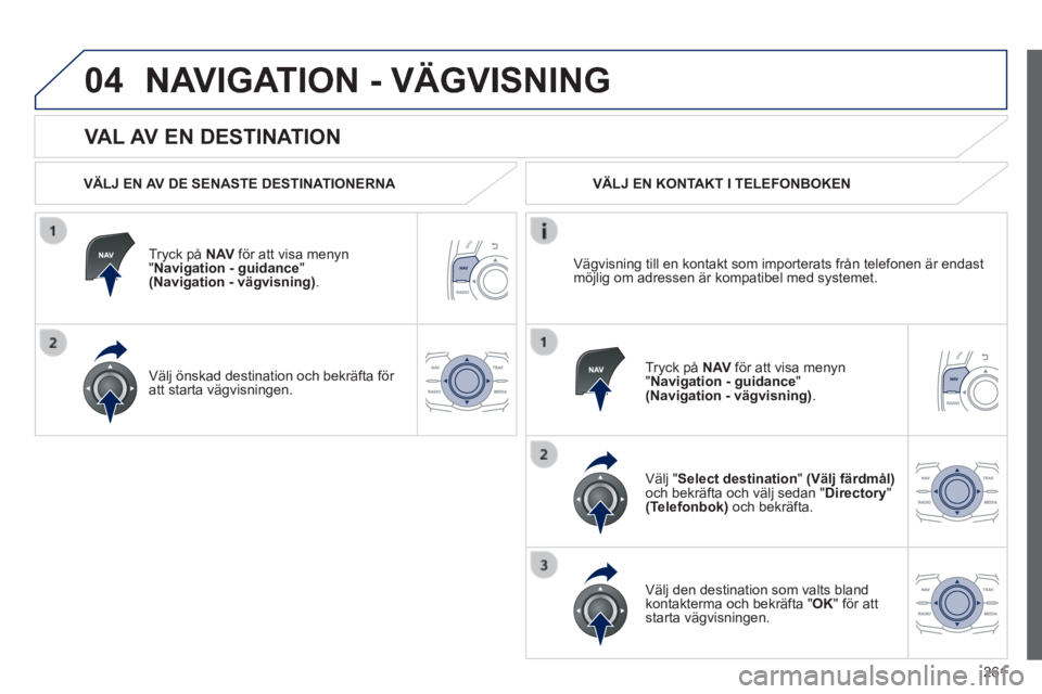 Peugeot 508 2014 Ägarmanual (in Swedish) 261
04
508_sv_Chap11c_RT6_ed01-2014
VAL AV EN DESTINATION
NAVIGATION - VÄGVISNING
VÄLJ EN AV DE SENASTE DESTINATIONERNA
Tryck på N AV för att visa menyn " Navigation - guidance " Peugeot 508 2014 Ägarmanual (in Swedish) 261
04
508_sv_Chap11c_RT6_ed01-2014
VAL AV EN DESTINATION
NAVIGATION - VÄGVISNING
VÄLJ EN AV DE SENASTE DESTINATIONERNA
Tryck på N AV för att visa menyn " Navigation - guidance "