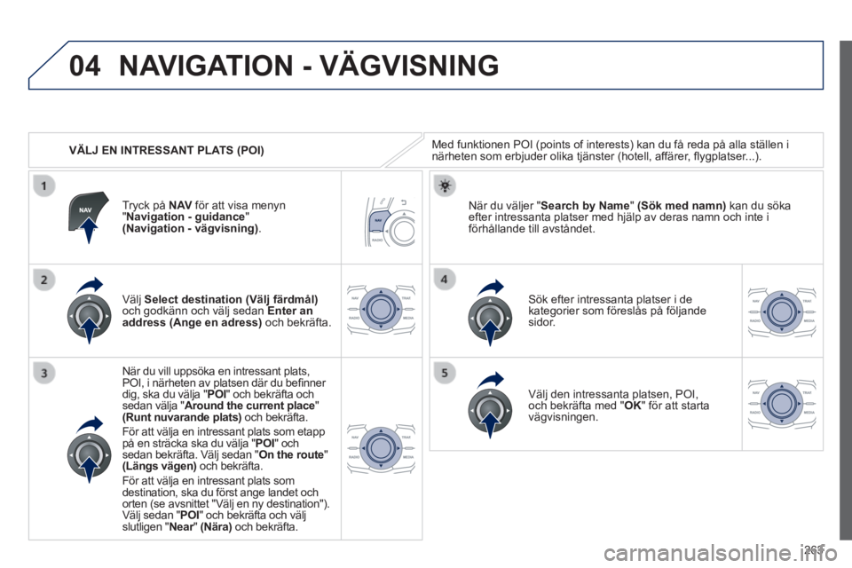 Peugeot 508 2014 Ägarmanual (in Swedish) 263
04
508_sv_Chap11c_RT6_ed01-2014
VÄLJ EN INTRESSANT PLATS (POI)
NAVIGATION - VÄGVISNING
Med funktionen POI (points of interests) kan du få reda på alla \
ställen i närheten som erbjude Peugeot 508 2014 Ägarmanual (in Swedish) 263
04
508_sv_Chap11c_RT6_ed01-2014
VÄLJ EN INTRESSANT PLATS (POI)
NAVIGATION - VÄGVISNING
Med funktionen POI (points of interests) kan du få reda på alla \
ställen i närheten som erbjude