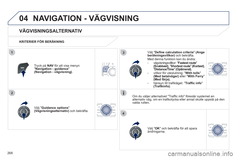 Peugeot 508 2014 Ägarmanual (in Swedish) 268
04
508_sv_Chap11c_RT6_ed01-2014
NAVIGATION - VÄGVISNING
VÄGVISNINGSALTERNATIV
KRITERIER FÖR BERÄKNING
Välj " Guidance options " (Vägvisningsalternativ) och bekräfta. Peugeot 508 2014 Ägarmanual (in Swedish) 268
04
508_sv_Chap11c_RT6_ed01-2014
NAVIGATION - VÄGVISNING
VÄGVISNINGSALTERNATIV
KRITERIER FÖR BERÄKNING
Välj " Guidance options " (Vägvisningsalternativ) och bekräfta.