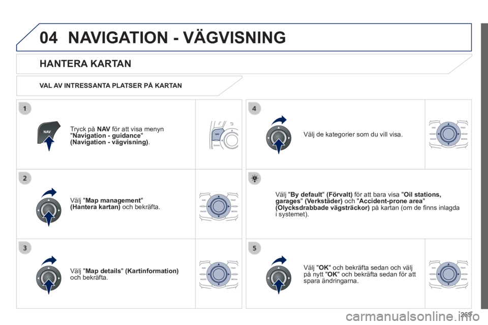 Peugeot 508 2014 Ägarmanual (in Swedish) 269
04
508_sv_Chap11c_RT6_ed01-2014
NAVIGATION - VÄGVISNING
Tryck på N AV för att visa menyn " Navigation - guidance " (Navigation - vägvisning) .
HANTERA KARTAN
VAL AV INTRESSAN Peugeot 508 2014 Ägarmanual (in Swedish) 269
04
508_sv_Chap11c_RT6_ed01-2014
NAVIGATION - VÄGVISNING
Tryck på N AV för att visa menyn " Navigation - guidance " (Navigation - vägvisning) .
HANTERA KARTAN
VAL AV INTRESSAN