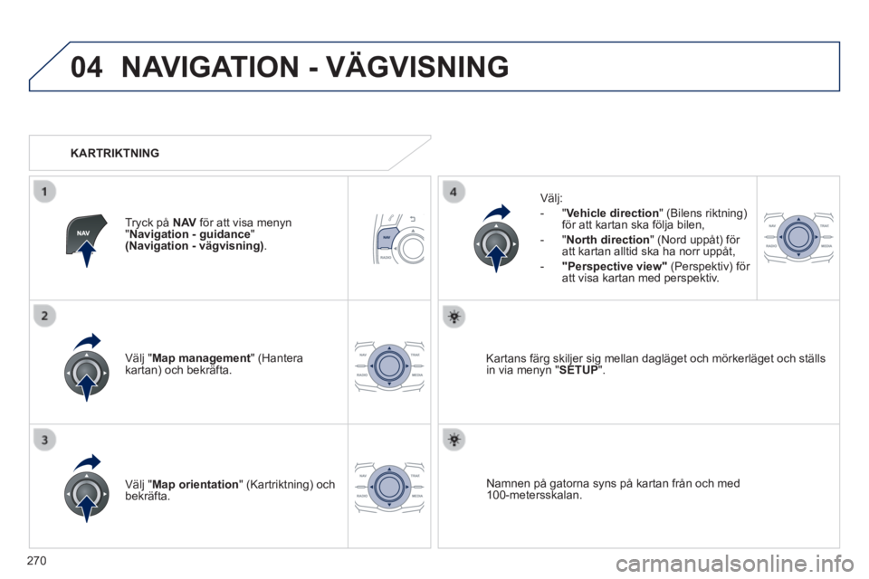 Peugeot 508 2014 Ägarmanual (in Swedish) 270
04
508_sv_Chap11c_RT6_ed01-2014
NAVIGATION - VÄGVISNING
Välj " Map management " (Hantera kartan) och bekräfta.
Välj:
- " Vehicle direction " (Bilens riktning) för att kartan s Peugeot 508 2014 Ägarmanual (in Swedish) 270
04
508_sv_Chap11c_RT6_ed01-2014
NAVIGATION - VÄGVISNING
Välj " Map management " (Hantera kartan) och bekräfta.
Välj:
- " Vehicle direction " (Bilens riktning) för att kartan s