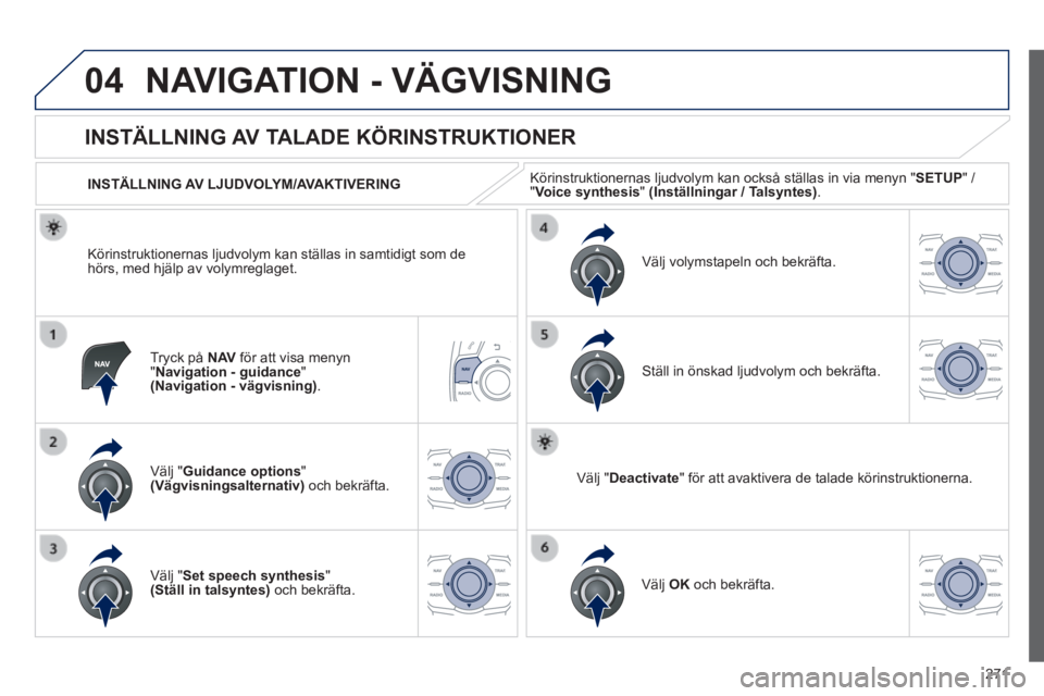 Peugeot 508 2014 Ägarmanual (in Swedish) 271
04
508_sv_Chap11c_RT6_ed01-2014
NAVIGATION - VÄGVISNING
Tryck på N AV för att visa menyn " Navigation - guidance " (Navigation - vägvisning) .
INSTÄLLNING AV TALADE KÖRIN Peugeot 508 2014 Ägarmanual (in Swedish) 271
04
508_sv_Chap11c_RT6_ed01-2014
NAVIGATION - VÄGVISNING
Tryck på N AV för att visa menyn " Navigation - guidance " (Navigation - vägvisning) .
INSTÄLLNING AV TALADE KÖRIN