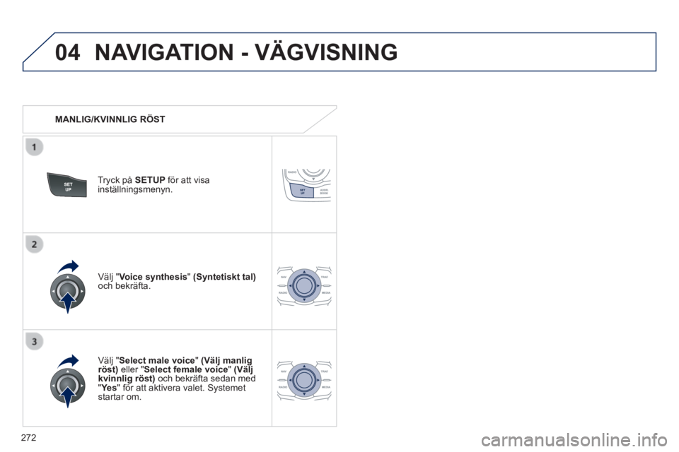 Peugeot 508 2014 Ägarmanual (in Swedish) 272
04
508_sv_Chap11c_RT6_ed01-2014
NAVIGATION - VÄGVISNING
MANLIG/KVINNLIG RÖST
Tryck på SETUP för att visa inställningsmenyn.
Välj " Select male voice " (Välj manligr Peugeot 508 2014 Ägarmanual (in Swedish) 272
04
508_sv_Chap11c_RT6_ed01-2014
NAVIGATION - VÄGVISNING
MANLIG/KVINNLIG RÖST
Tryck på SETUP för att visa inställningsmenyn.
Välj " Select male voice " (Välj manligr