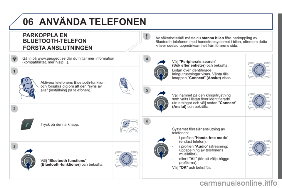 Peugeot 508 2014 Ägarmanual (in Swedish) 277
06
508_sv_Chap11c_RT6_ed01-2014
PARKOPPLA EN
BLUETOOTH-TELEFON
FÖRSTA ANSLUTNINGEN Av säkerhetsskäl måste du stanna bilen före parkoppling av Bluetooth-telefonen med ha Peugeot 508 2014 Ägarmanual (in Swedish) 277
06
508_sv_Chap11c_RT6_ed01-2014
PARKOPPLA EN
BLUETOOTH-TELEFON
FÖRSTA ANSLUTNINGEN Av säkerhetsskäl måste du stanna bilen före parkoppling av Bluetooth-telefonen med ha