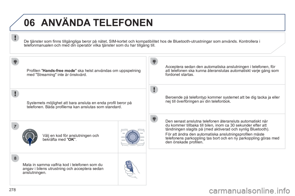 Peugeot 508 2014 Ägarmanual (in Swedish) 278
06
508_sv_Chap11c_RT6_ed01-2014
Mata in samma valfria kod i telefonen som du angav i bilens utrustning och acceptera sedan anslutningen.
Acceptera sedan den automatiska anslutningen i telefo Peugeot 508 2014 Ägarmanual (in Swedish) 278
06
508_sv_Chap11c_RT6_ed01-2014
Mata in samma valfria kod i telefonen som du angav i bilens utrustning och acceptera sedan anslutningen.
Acceptera sedan den automatiska anslutningen i telefo