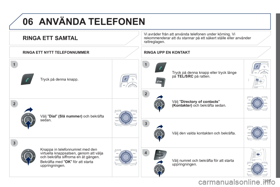 Peugeot 508 2014 Ägarmanual (in Swedish) 279
06
508_sv_Chap11c_RT6_ed01-2014
ANVÄNDA TELEFONEN
Tryck på denna knapp.
Välj " Dial " (Slå nummer) och bekräfta sedan.
Välj " Directory of contacts " (Kontakter) och be Peugeot 508 2014 Ägarmanual (in Swedish) 279
06
508_sv_Chap11c_RT6_ed01-2014
ANVÄNDA TELEFONEN
Tryck på denna knapp.
Välj " Dial " (Slå nummer) och bekräfta sedan.
Välj " Directory of contacts " (Kontakter) och be