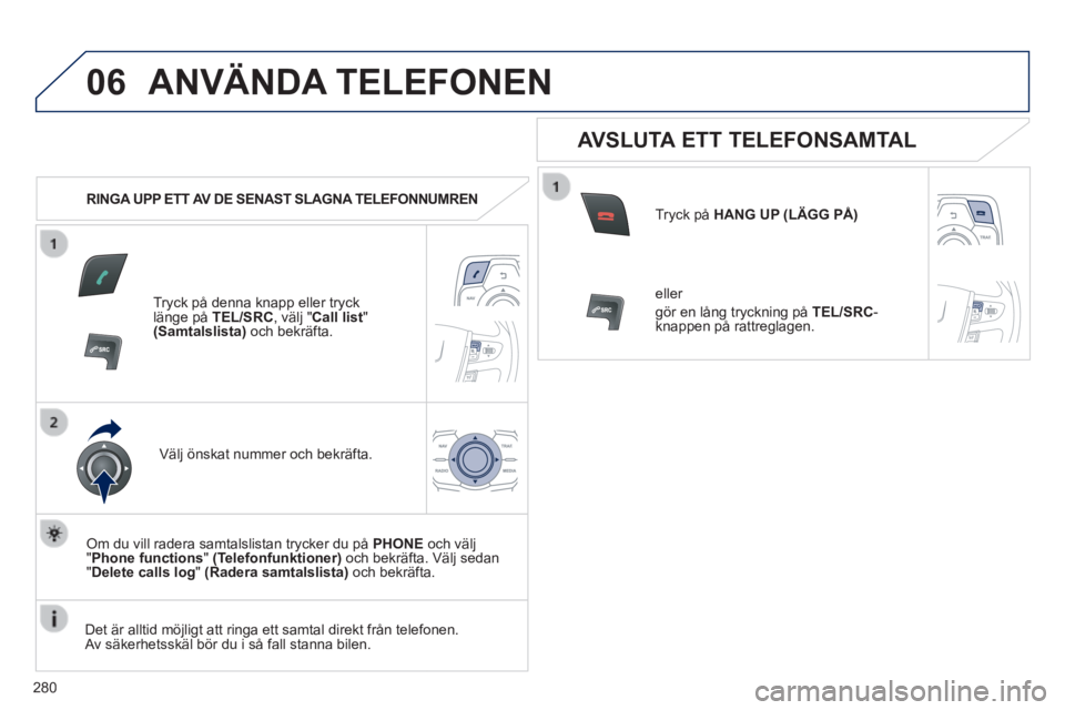Peugeot 508 2014 Ägarmanual (in Swedish) 280
06
508_sv_Chap11c_RT6_ed01-2014
ANVÄNDA TELEFONEN
RINGA UPP ETT AV DE SENAST SLAGNA TELEFONNUMREN
Tryck på denna knapp eller tryck länge på TEL/SRC , välj " Call list " (Samtalslis Peugeot 508 2014 Ägarmanual (in Swedish) 280
06
508_sv_Chap11c_RT6_ed01-2014
ANVÄNDA TELEFONEN
RINGA UPP ETT AV DE SENAST SLAGNA TELEFONNUMREN
Tryck på denna knapp eller tryck länge på TEL/SRC , välj " Call list " (Samtalslis