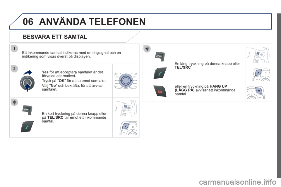 Peugeot 508 2014 Ägarmanual (in Swedish) 281
06
508_sv_Chap11c_RT6_ed01-2014
ANVÄNDA TELEFONEN
BESVARA ETT SAMTAL
Ett inkommande samtal indikeras med en ringsignal och en indikering som visas överst på displayen.
Ye s för at Peugeot 508 2014 Ägarmanual (in Swedish) 281
06
508_sv_Chap11c_RT6_ed01-2014
ANVÄNDA TELEFONEN
BESVARA ETT SAMTAL
Ett inkommande samtal indikeras med en ringsignal och en indikering som visas överst på displayen.
Ye s för at
