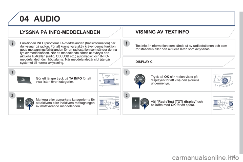 Peugeot 508 2014 Ägarmanual (in Swedish) 313
04
508_sv_Chap11d_RD5_ed01-2014
AUDIO
Textinfo är information som sänds ut av radiostationen och som rör stationen eller den aktuella låten som avlyssnas.
Tryck på OK när radion Peugeot 508 2014 Ägarmanual (in Swedish) 313
04
508_sv_Chap11d_RD5_ed01-2014
AUDIO
Textinfo är information som sänds ut av radiostationen och som rör stationen eller den aktuella låten som avlyssnas.
Tryck på OK när radion