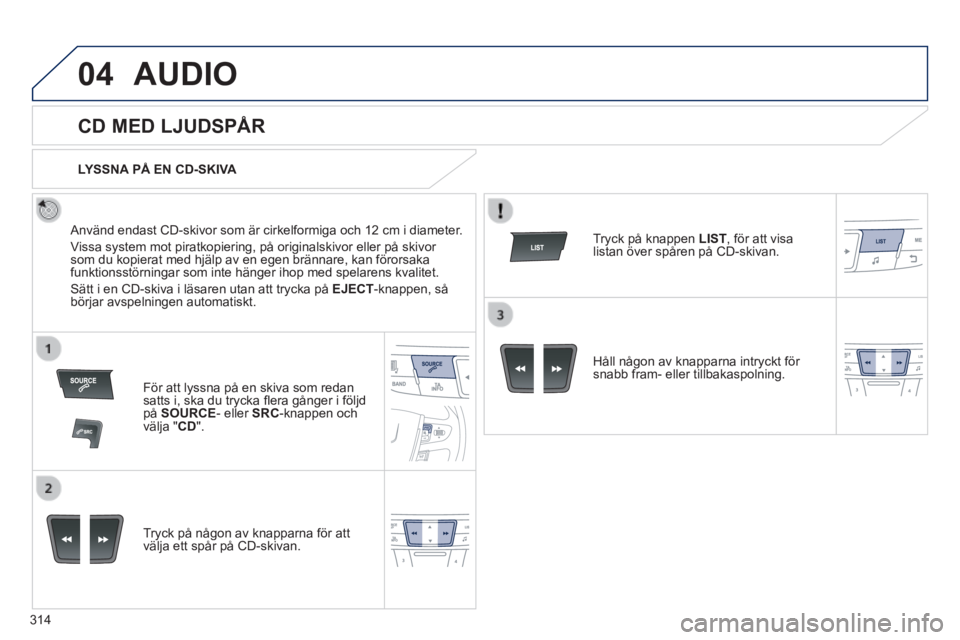 Peugeot 508 2014 Ägarmanual (in Swedish) 314
04
508_sv_Chap11d_RD5_ed01-2014
AUDIO
CD MED LJUDSPÅR
Använd endast CD-skivor som är cirkelformiga och 12 cm i diameter.
Vissa system mot piratkopiering, på originalskivor eller Peugeot 508 2014 Ägarmanual (in Swedish) 314
04
508_sv_Chap11d_RD5_ed01-2014
AUDIO
CD MED LJUDSPÅR
Använd endast CD-skivor som är cirkelformiga och 12 cm i diameter.
Vissa system mot piratkopiering, på originalskivor eller