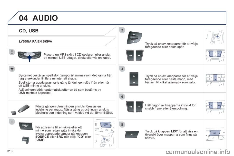 Peugeot 508 2014 Ägarmanual (in Swedish) 316
04
508_sv_Chap11d_RD5_ed01-2014
CD, USB
AUDIO
LYSSNA PÅ EN SKIVA
Placera en MP3-skiva i CD-spelaren eller anslut ett minne i USB-uttaget, direkt eller via en kabel.
S Peugeot 508 2014 Ägarmanual (in Swedish) 316
04
508_sv_Chap11d_RD5_ed01-2014
CD, USB
AUDIO
LYSSNA PÅ EN SKIVA
Placera en MP3-skiva i CD-spelaren eller anslut ett minne i USB-uttaget, direkt eller via en kabel.
S