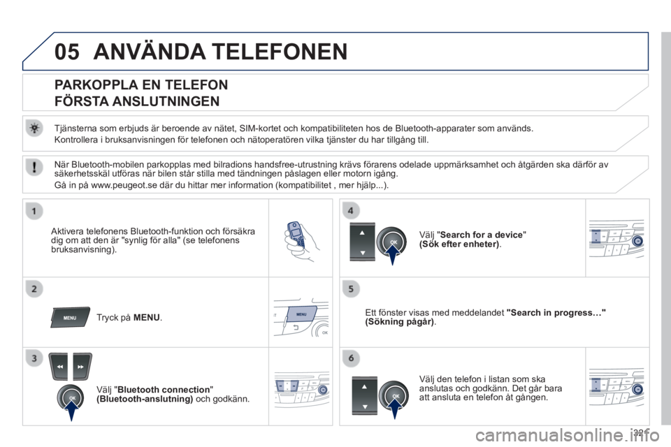Peugeot 508 2014 Ägarmanual (in Swedish) 321
05
508_sv_Chap11d_RD5_ed01-2014
ANVÄNDA TELEFONEN
PARKOPPLA EN TELEFON
FÖRSTA ANSLUTNINGEN
Tjänsterna som erbjuds är beroende av nätet, SIM-kortet och kom\
patibiliteten hos Peugeot 508 2014 Ägarmanual (in Swedish) 321
05
508_sv_Chap11d_RD5_ed01-2014
ANVÄNDA TELEFONEN
PARKOPPLA EN TELEFON
FÖRSTA ANSLUTNINGEN
Tjänsterna som erbjuds är beroende av nätet, SIM-kortet och kom\
patibiliteten hos