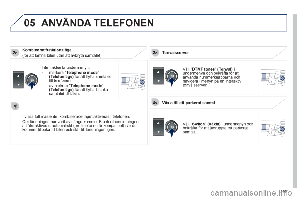 Peugeot 508 2014 Ägarmanual (in Swedish) 327
05
508_sv_Chap11d_RD5_ed01-2014
I den aktuella undermenyn:
- markera " Telephone mode " (Telefonläge) för att fl ytta samtalet till telefonen.
- avmarkera " Telephone mode " ( Peugeot 508 2014 Ägarmanual (in Swedish) 327
05
508_sv_Chap11d_RD5_ed01-2014
I den aktuella undermenyn:
- markera " Telephone mode " (Telefonläge) för att fl ytta samtalet till telefonen.
- avmarkera " Telephone mode " (