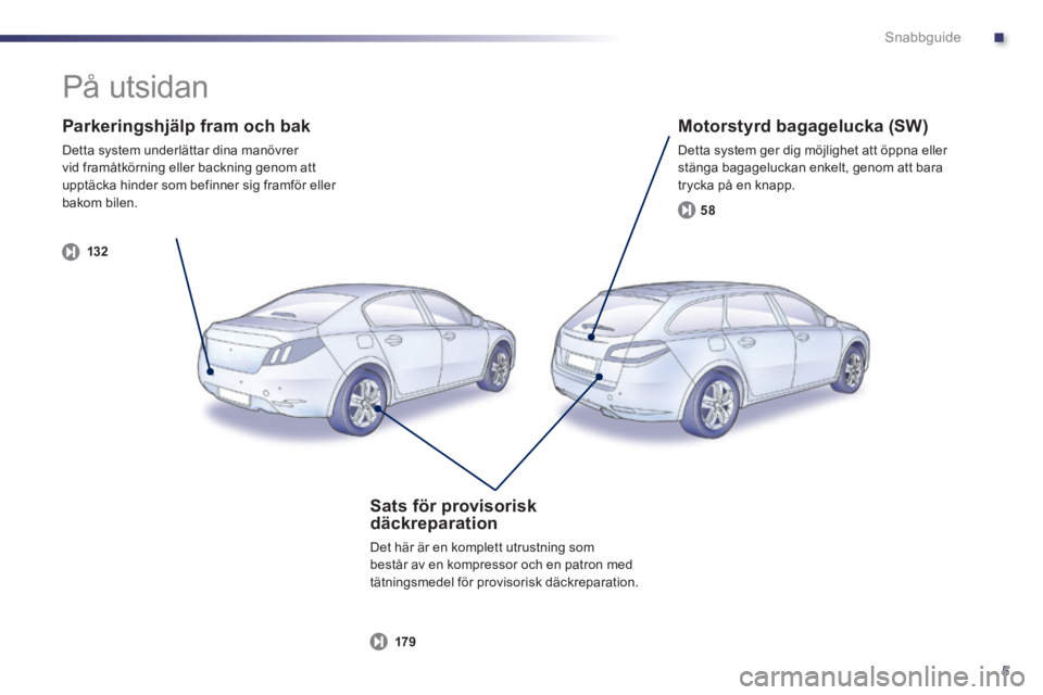Peugeot 508 2014  Ägarmanual (in Swedish) .
5
Snabbguide
  Parkeringshjälp fram och bak 
 Detta system underlättar dina manövrer vid framåtkörning eller backning genom att upptäcka hinder som befinner sig framför eller bakom  bilen.  
