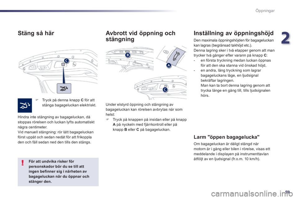 Peugeot 508 2014 Ägarmanual (in Swedish) 2
59
Öppningar
508_sv_Chap02_ouvertures_ed01-2014
Stäng så här
Tryck på denna knapp C för att stänga bagageluckan elektriskt.
Hindra inte stängning av bagageluckan, då stoppas Peugeot 508 2014 Ägarmanual (in Swedish) 2
59
Öppningar
508_sv_Chap02_ouvertures_ed01-2014
Stäng så här
Tryck på denna knapp C för att stänga bagageluckan elektriskt.
Hindra inte stängning av bagageluckan, då stoppas