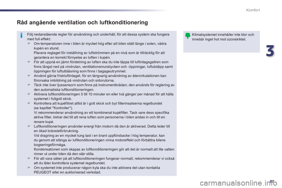 Peugeot 508 2014 Ägarmanual (in Swedish) 3
87
Komfort
508_sv_Chap03_confort_ed01-2014
Följ nedanstående regler för användning och underhåll, för att dessa system ska fungera med full effekt: Om temperaturen inne i bilen är mycke Peugeot 508 2014 Ägarmanual (in Swedish) 3
87
Komfort
508_sv_Chap03_confort_ed01-2014
Följ nedanstående regler för användning och underhåll, för att dessa system ska fungera med full effekt: Om temperaturen inne i bilen är mycke