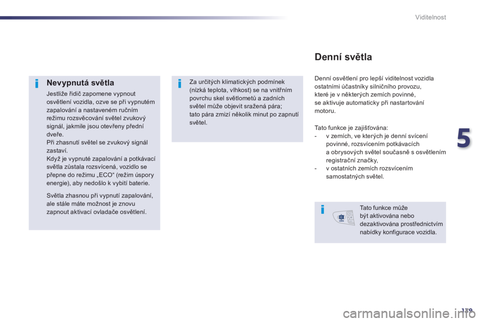 Peugeot 508 2014 Návod k obsluze (in Czech) 5
139
Viditelnost
Nevypnutá světla
Jestliže řidič zapomene vypnout osvětlení vozidla, ozve se při vypnutém zapalování a nastaveném ručním režimu rozsvěcování světel zvukový sig Peugeot 508 2014 Návod k obsluze (in Czech) 5
139
Viditelnost
Nevypnutá světla
Jestliže řidič zapomene vypnout osvětlení vozidla, ozve se při vypnutém zapalování a nastaveném ručním režimu rozsvěcování světel zvukový sig