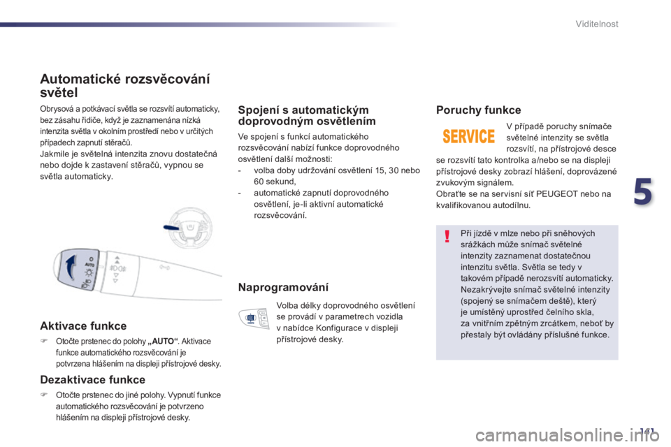 Peugeot 508 2014 Návod k obsluze (in Czech) 5
141
Viditelnost
Obrysová a potkávací světla se rozsvítí automaticky, bez zásahu řidiče, když je zaznamenána nízká intenzita světla v okolním prostředí nebo v určitých případech Peugeot 508 2014 Návod k obsluze (in Czech) 5
141
Viditelnost
Obrysová a potkávací světla se rozsvítí automaticky, bez zásahu řidiče, když je zaznamenána nízká intenzita světla v okolním prostředí nebo v určitých případech