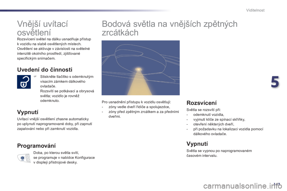 Peugeot 508 2014 Návod k obsluze (in Czech) 5
143
Viditelnost
Vnější uvítací
osvětlení
Rozsvícení světel na dálku usnadňuje přístup k vozidlu na slabě osvětlených místech. Osvětlení se aktivuje v závislosti na sv Peugeot 508 2014 Návod k obsluze (in Czech) 5
143
Viditelnost
Vnější uvítací
osvětlení
Rozsvícení světel na dálku usnadňuje přístup k vozidlu na slabě osvětlených místech. Osvětlení se aktivuje v závislosti na sv