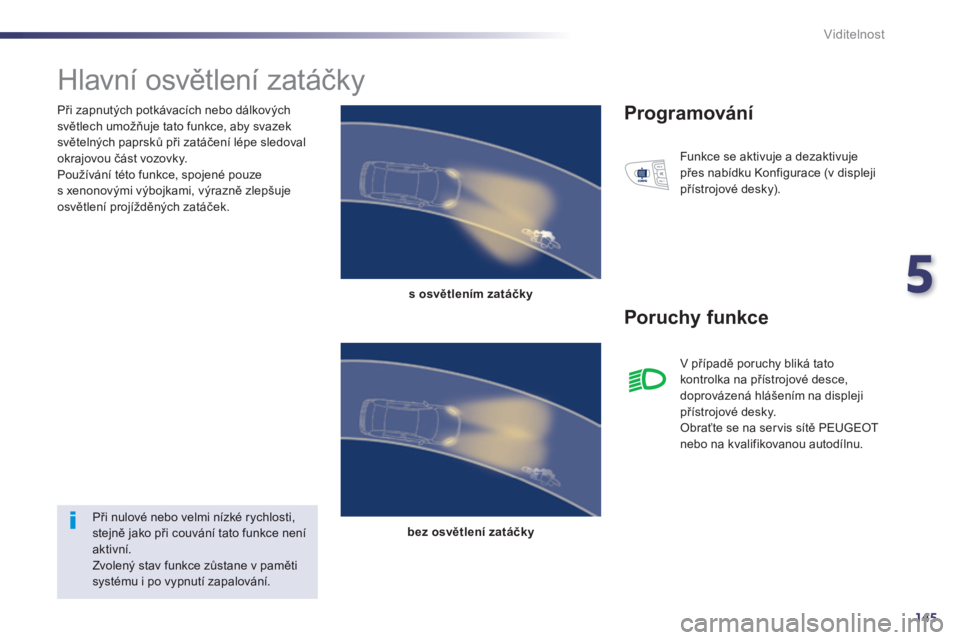 Peugeot 508 2014 Návod k obsluze (in Czech) 5
145
Viditelnost
Při zapnutých potkávacích nebo dálkových světlech umožňuje tato funkce, aby svazek světelných paprsků při zatáčení lépe sledoval okrajovou část vozovky. Použí Peugeot 508 2014 Návod k obsluze (in Czech) 5
145
Viditelnost
Při zapnutých potkávacích nebo dálkových světlech umožňuje tato funkce, aby svazek světelných paprsků při zatáčení lépe sledoval okrajovou část vozovky. Použí