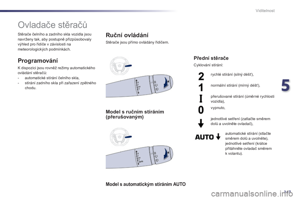 Peugeot 508 2014 Návod k obsluze (in Czech) 5
147
Viditelnost
Ovladače stěračů
Programování
K dispozici jsou rovněž režimy automatického
ovládání stěračů: - automatické stírání čelního skla, - stír Peugeot 508 2014 Návod k obsluze (in Czech) 5
147
Viditelnost
Ovladače stěračů
Programování
K dispozici jsou rovněž režimy automatického
ovládání stěračů: - automatické stírání čelního skla, - stír