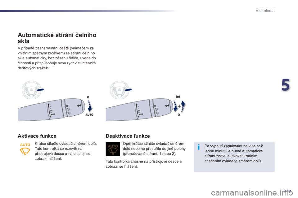Peugeot 508 2014 Návod k obsluze (in Czech) 5
149
Viditelnost
Automatické stírání čelního
skla
V případě zaznamenání deště (snímačem za vnitřním zpětným zrcátkem) se stírání čelního skla automaticky, bez zásahu řid Peugeot 508 2014 Návod k obsluze (in Czech) 5
149
Viditelnost
Automatické stírání čelního
skla
V případě zaznamenání deště (snímačem za vnitřním zpětným zrcátkem) se stírání čelního skla automaticky, bez zásahu řid