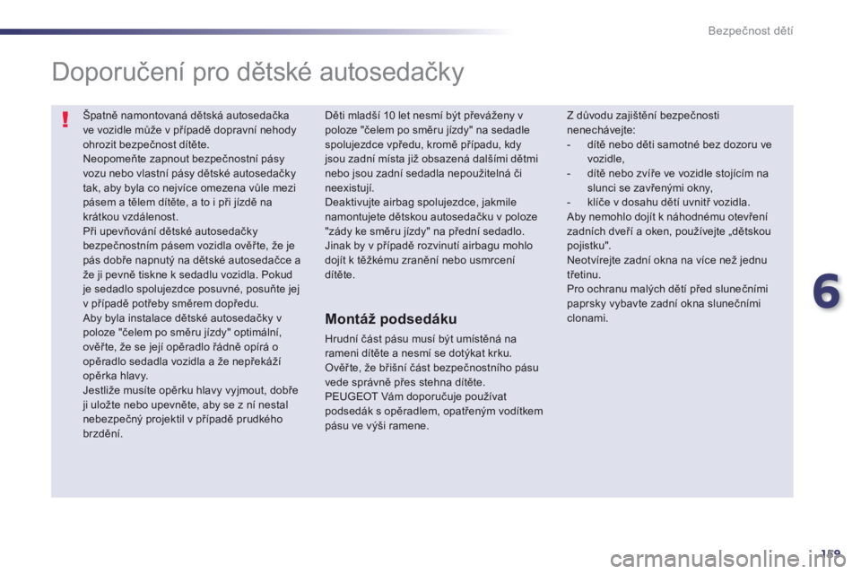 Peugeot 508 2014 Návod k obsluze (in Czech) 6
159
Bezpečnost dětí
Špatně namontovaná dětská autosedačka ve vozidle může v případě dopravní nehody ohrozit bezpečnost dítěte. Neopomeňte zapnout bezpečnostní pásy vozu nebo Peugeot 508 2014 Návod k obsluze (in Czech) 6
159
Bezpečnost dětí
Špatně namontovaná dětská autosedačka ve vozidle může v případě dopravní nehody ohrozit bezpečnost dítěte. Neopomeňte zapnout bezpečnostní pásy vozu nebo