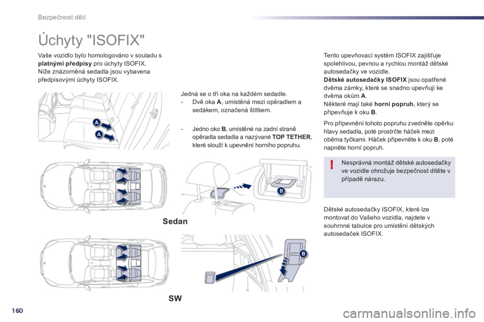 Peugeot 508 2014 Návod k obsluze (in Czech) 160
!
Bezpečnost dětí
Vaše vozidlo bylo homologováno v souladu s platnými předpisy pro úchyty ISOFIX. Níže znázorněná sedadla jsou vybavena předpisovými úchyty ISOFIX.
Peugeot 508 2014 Návod k obsluze (in Czech) 160
!
Bezpečnost dětí
Vaše vozidlo bylo homologováno v souladu s platnými předpisy pro úchyty ISOFIX. Níže znázorněná sedadla jsou vybavena předpisovými úchyty ISOFIX.