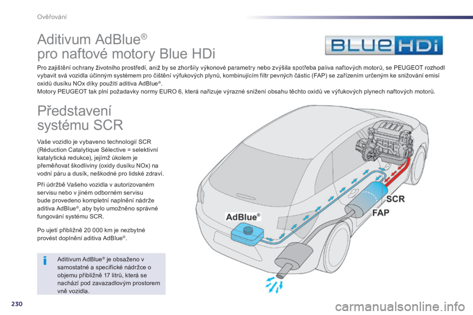 Peugeot 508 2014  Návod k obsluze (in Czech) 230
Ověřování
     A d i t i v u m   A d B l u e  ®     
pro naftové motory Blue HDi  
  Pro zajištění ochrany životního prostředí, aniž by se zhoršily výkonové parametry nebo zvýši